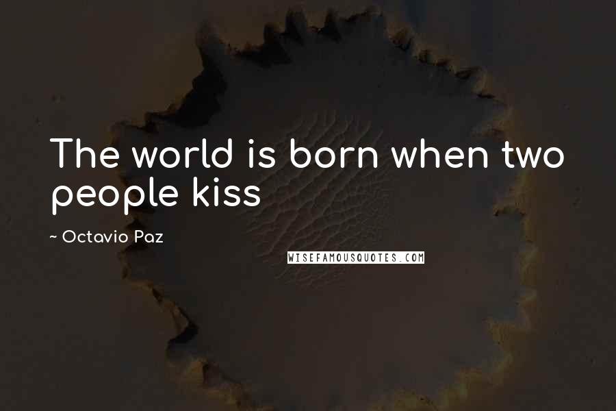 Octavio Paz Quotes: The world is born when two people kiss