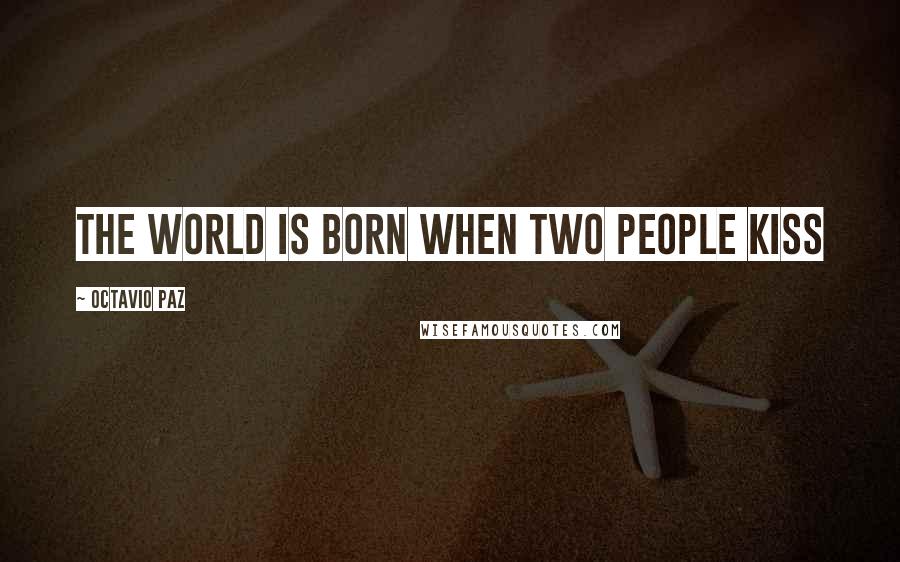 Octavio Paz Quotes: The world is born when two people kiss