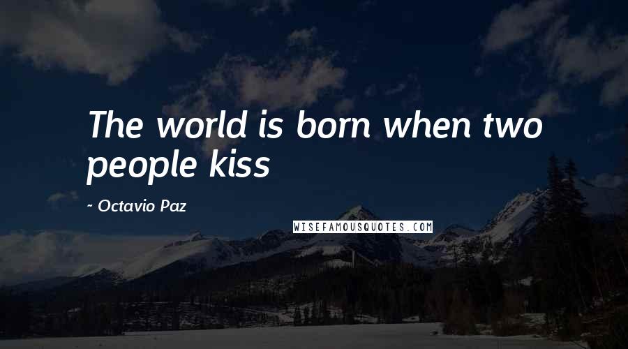 Octavio Paz Quotes: The world is born when two people kiss