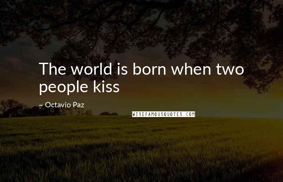 Octavio Paz Quotes: The world is born when two people kiss