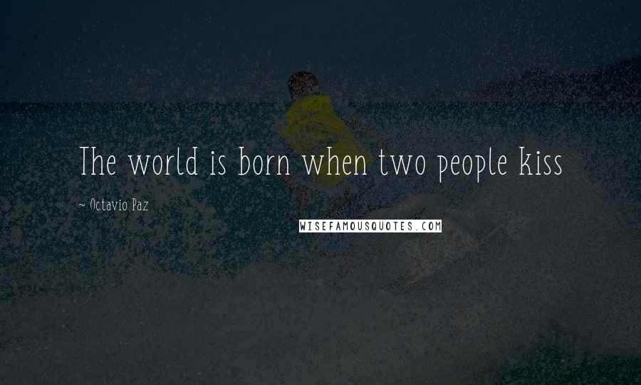 Octavio Paz Quotes: The world is born when two people kiss