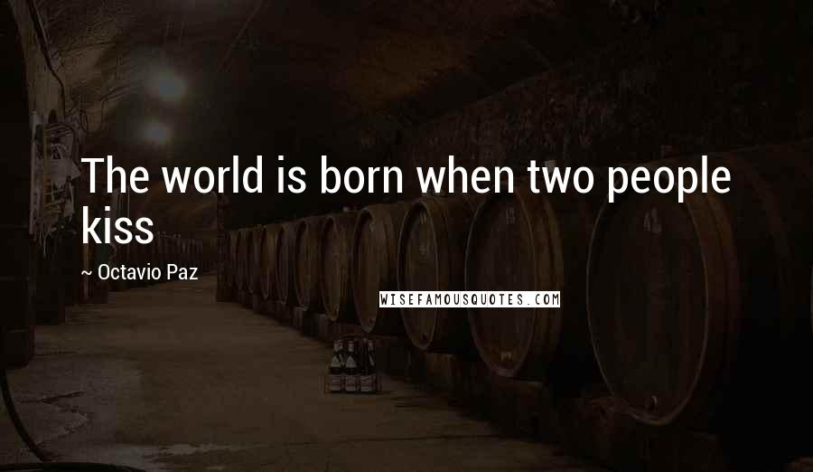 Octavio Paz Quotes: The world is born when two people kiss