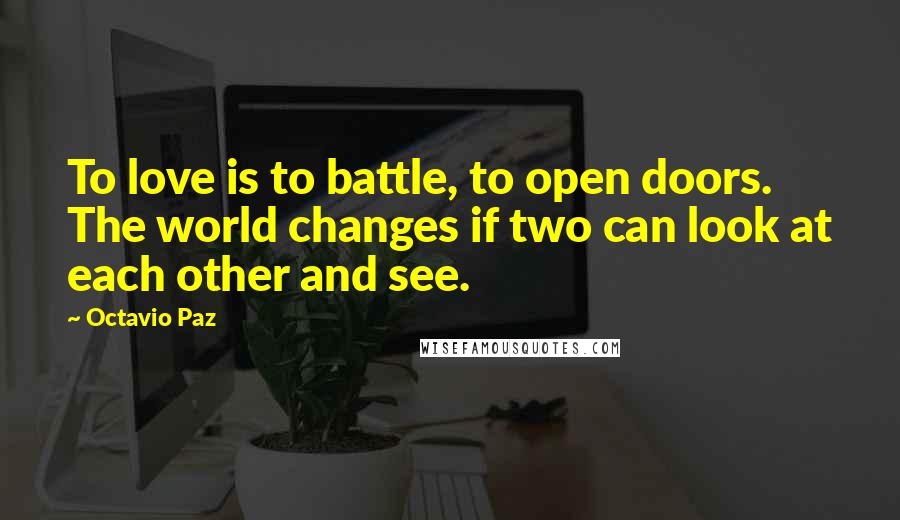 Octavio Paz Quotes To Love Is To Battle To Open Doors The