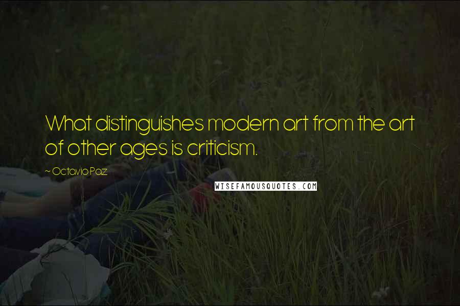 Octavio Paz Quotes: What distinguishes modern art from the art of other ages is criticism.