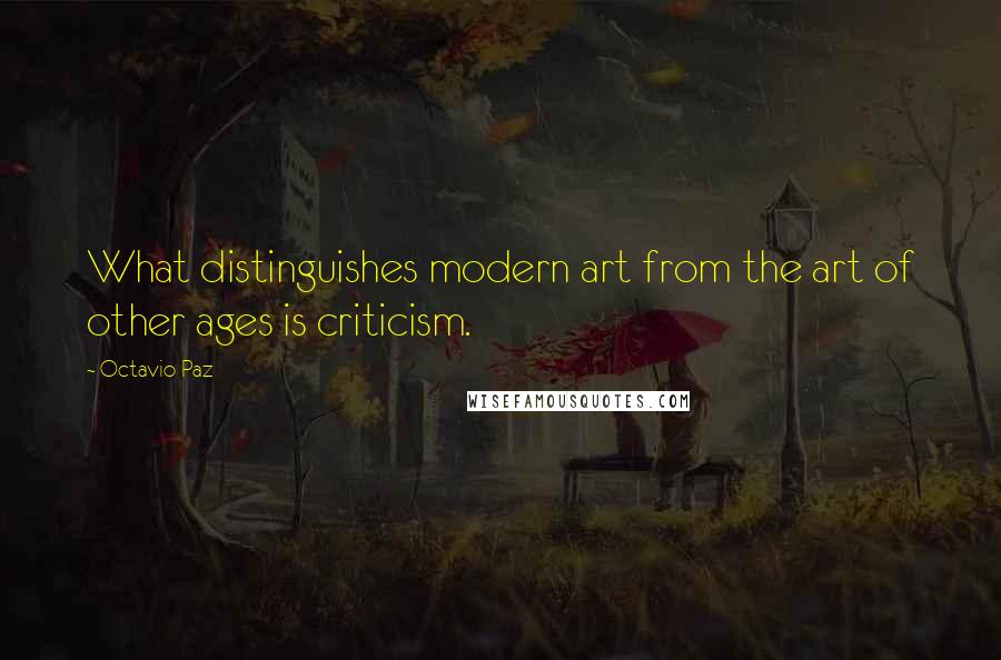 Octavio Paz Quotes: What distinguishes modern art from the art of other ages is criticism.