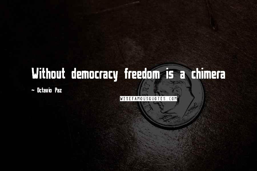 Octavio Paz Quotes: Without democracy freedom is a chimera