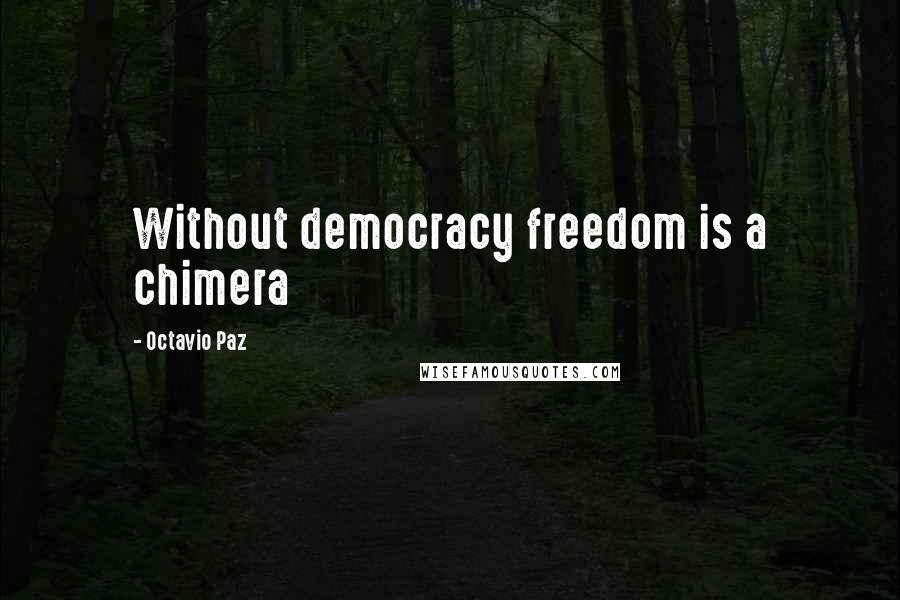 Octavio Paz Quotes: Without democracy freedom is a chimera