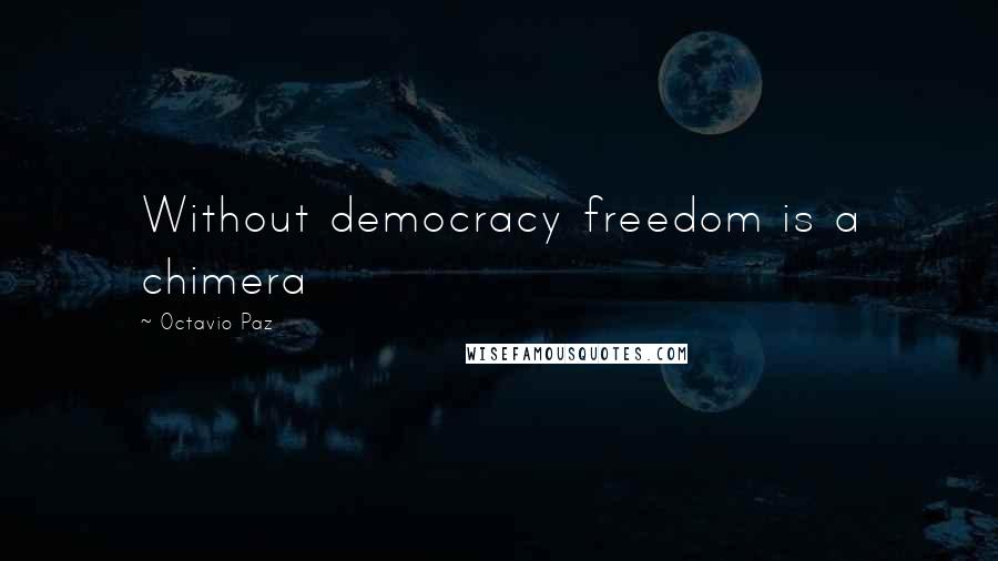 Octavio Paz Quotes: Without democracy freedom is a chimera