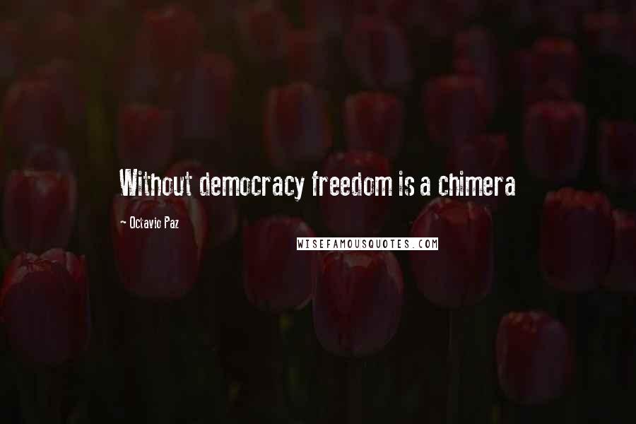 Octavio Paz Quotes: Without democracy freedom is a chimera