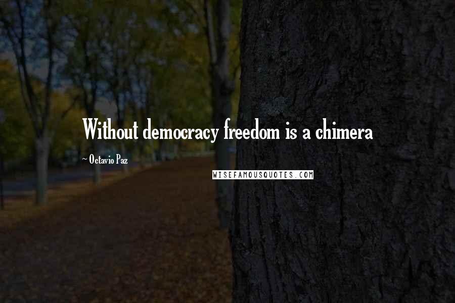 Octavio Paz Quotes: Without democracy freedom is a chimera