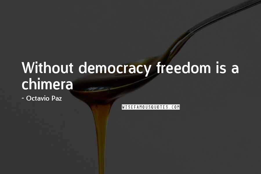 Octavio Paz Quotes: Without democracy freedom is a chimera