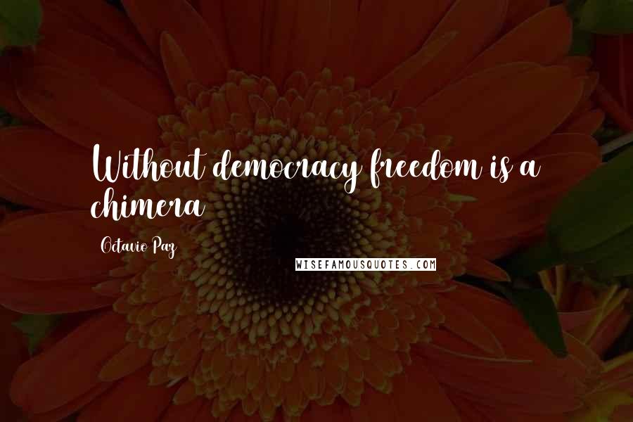 Octavio Paz Quotes: Without democracy freedom is a chimera