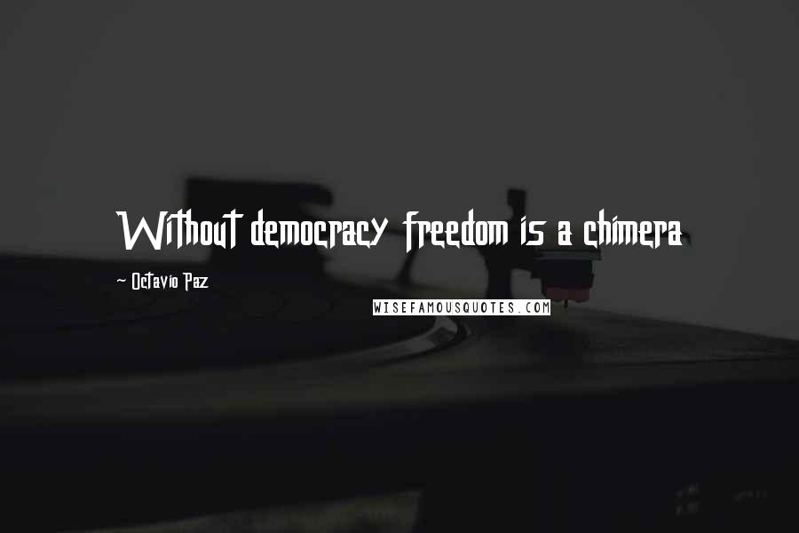 Octavio Paz Quotes: Without democracy freedom is a chimera