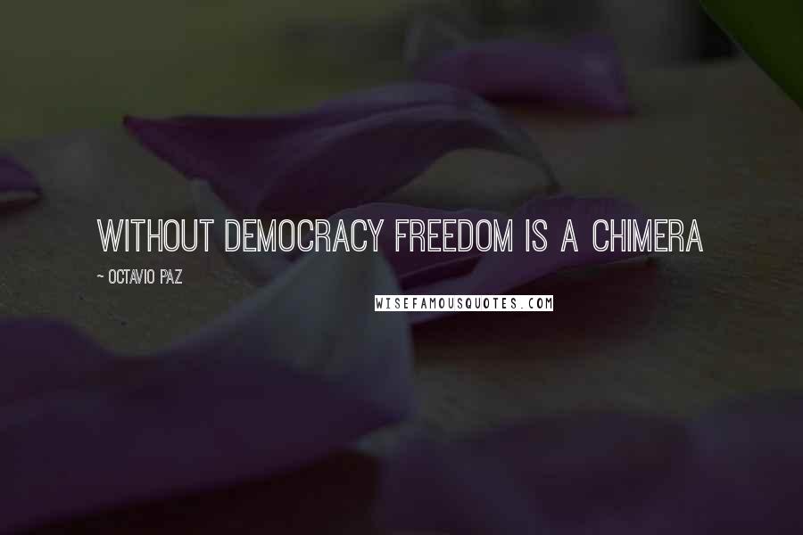 Octavio Paz Quotes: Without democracy freedom is a chimera