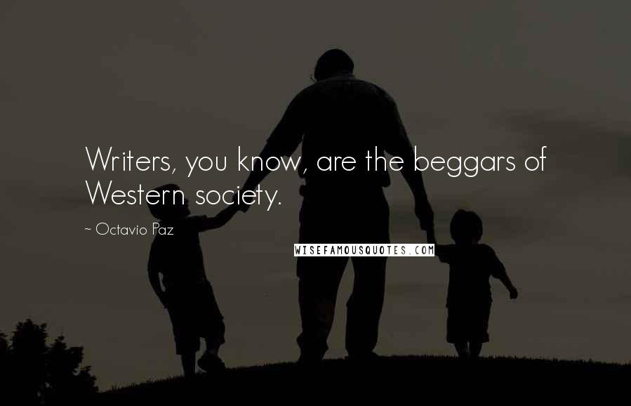 Octavio Paz Quotes: Writers, you know, are the beggars of Western society.