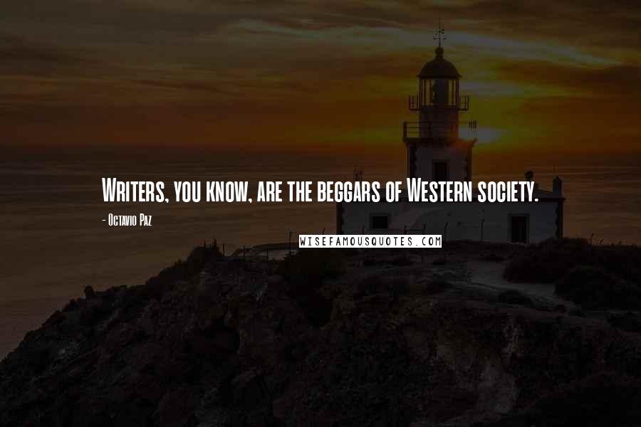 Octavio Paz Quotes: Writers, you know, are the beggars of Western society.