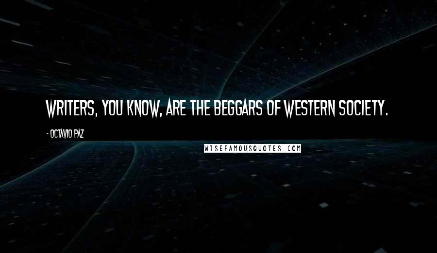 Octavio Paz Quotes: Writers, you know, are the beggars of Western society.