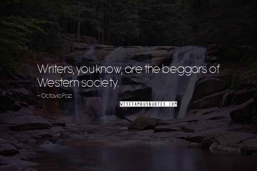 Octavio Paz Quotes: Writers, you know, are the beggars of Western society.