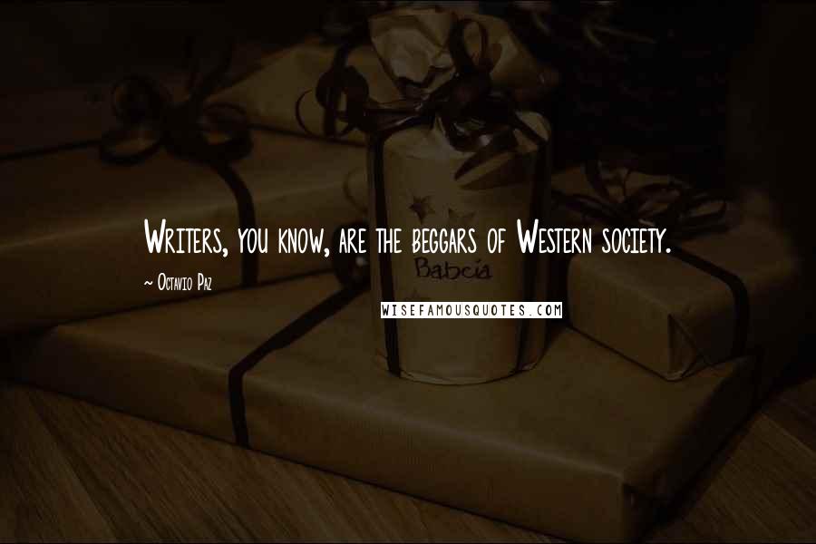 Octavio Paz Quotes: Writers, you know, are the beggars of Western society.