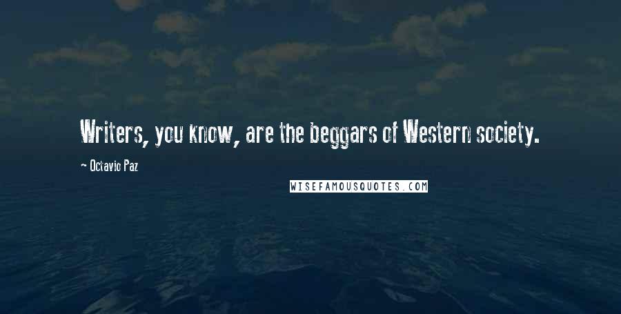 Octavio Paz Quotes: Writers, you know, are the beggars of Western society.