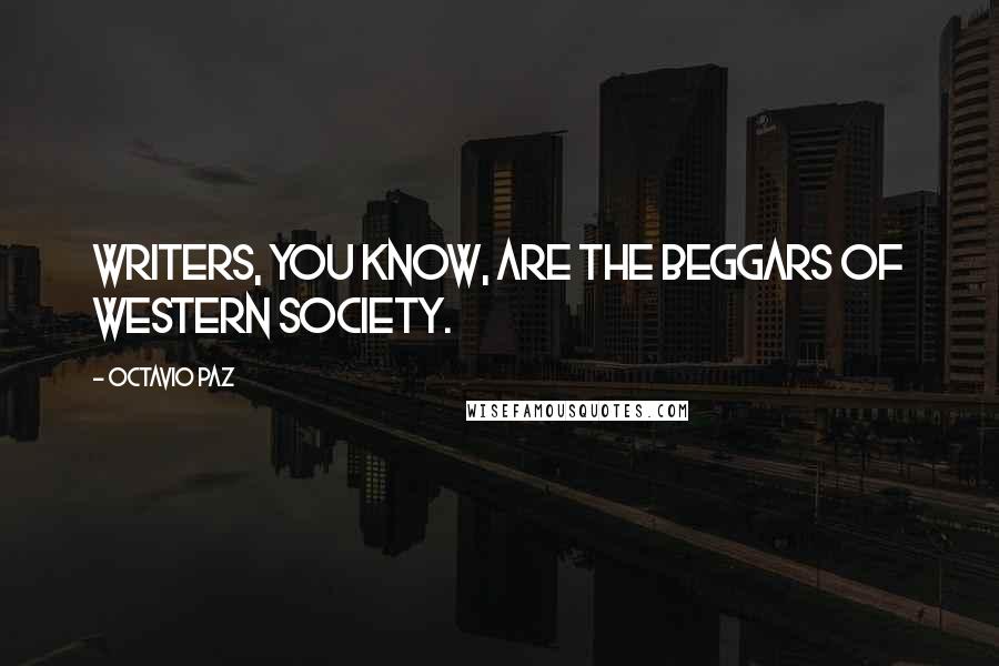 Octavio Paz Quotes: Writers, you know, are the beggars of Western society.