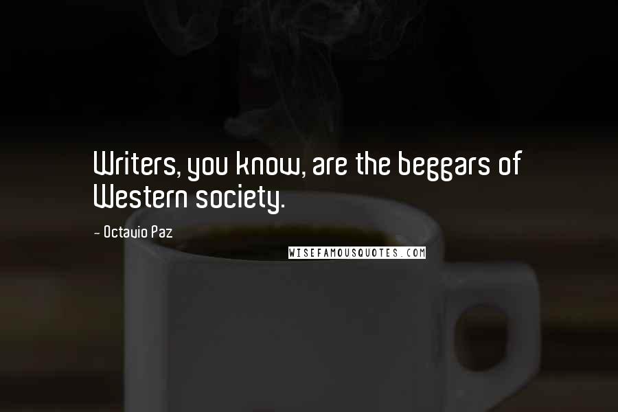 Octavio Paz Quotes: Writers, you know, are the beggars of Western society.