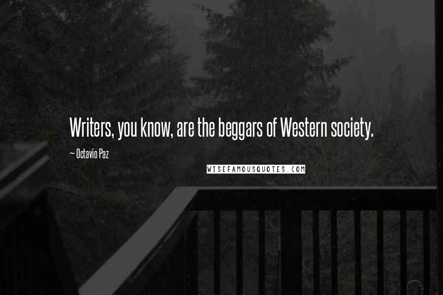 Octavio Paz Quotes: Writers, you know, are the beggars of Western society.