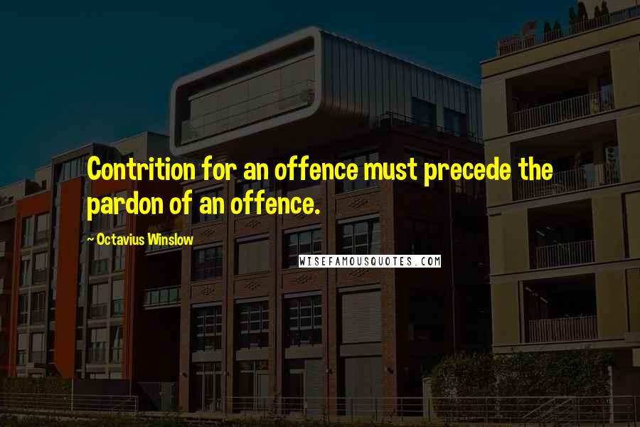 Octavius Winslow Quotes: Contrition for an offence must precede the pardon of an offence.
