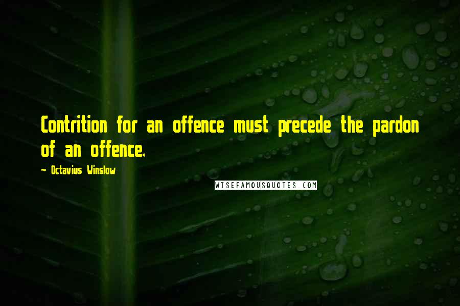 Octavius Winslow Quotes: Contrition for an offence must precede the pardon of an offence.