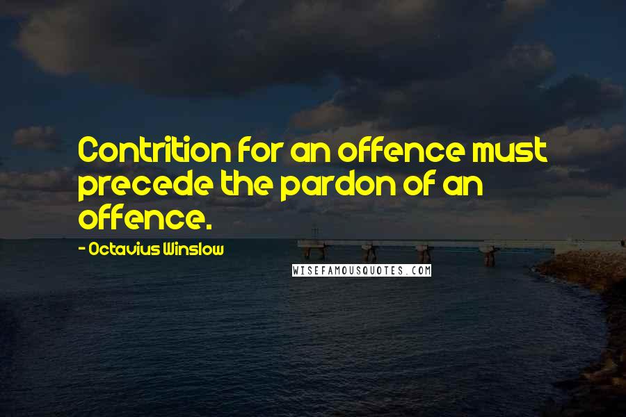 Octavius Winslow Quotes: Contrition for an offence must precede the pardon of an offence.