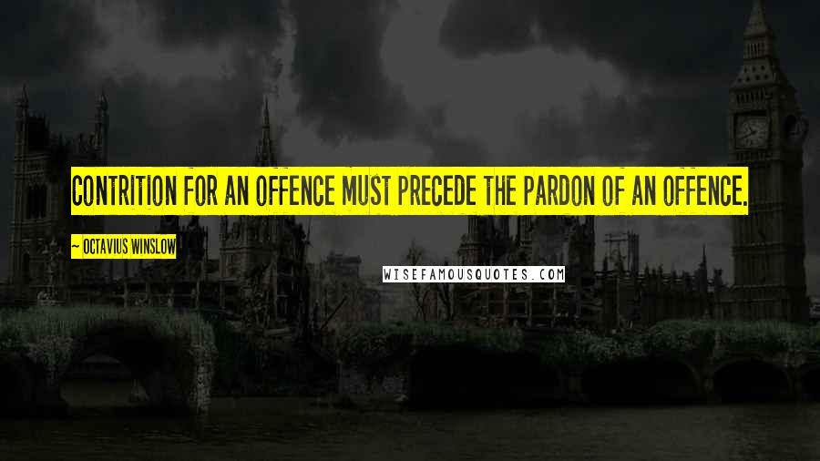 Octavius Winslow Quotes: Contrition for an offence must precede the pardon of an offence.