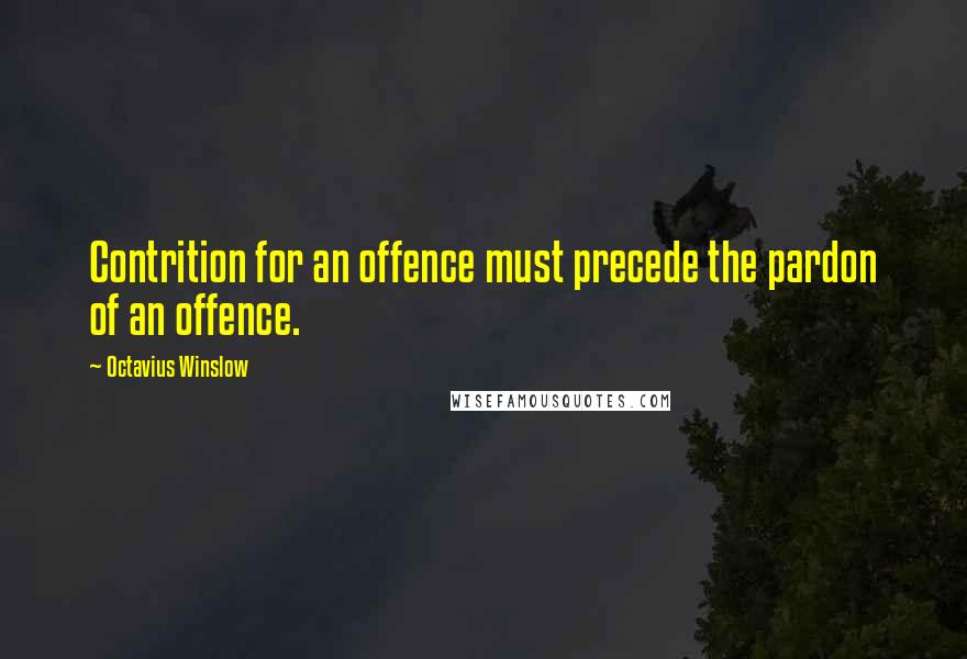 Octavius Winslow Quotes: Contrition for an offence must precede the pardon of an offence.