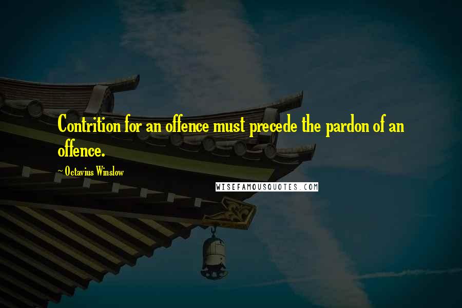 Octavius Winslow Quotes: Contrition for an offence must precede the pardon of an offence.