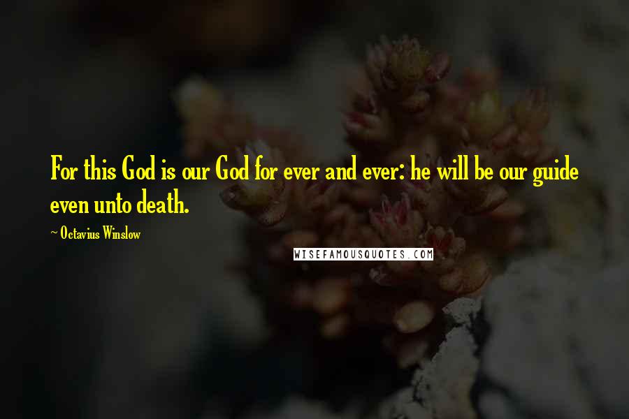 Octavius Winslow Quotes: For this God is our God for ever and ever: he will be our guide even unto death.