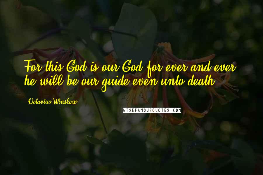 Octavius Winslow Quotes: For this God is our God for ever and ever: he will be our guide even unto death.