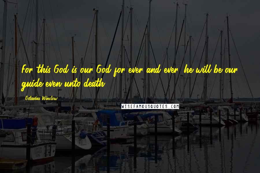 Octavius Winslow Quotes: For this God is our God for ever and ever: he will be our guide even unto death.