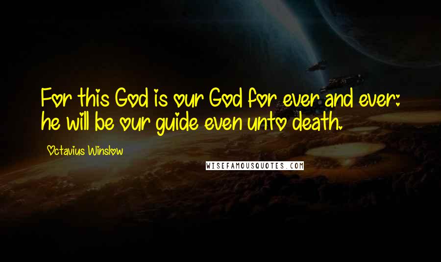 Octavius Winslow Quotes: For this God is our God for ever and ever: he will be our guide even unto death.