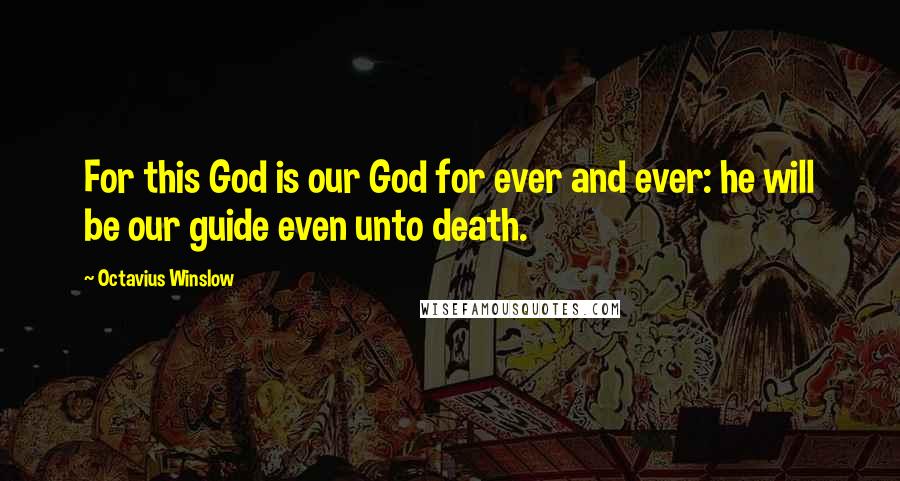 Octavius Winslow Quotes: For this God is our God for ever and ever: he will be our guide even unto death.