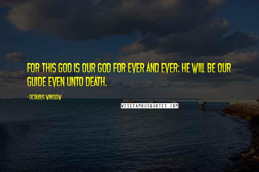 Octavius Winslow Quotes: For this God is our God for ever and ever: he will be our guide even unto death.