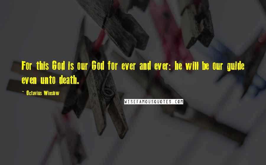 Octavius Winslow Quotes: For this God is our God for ever and ever: he will be our guide even unto death.