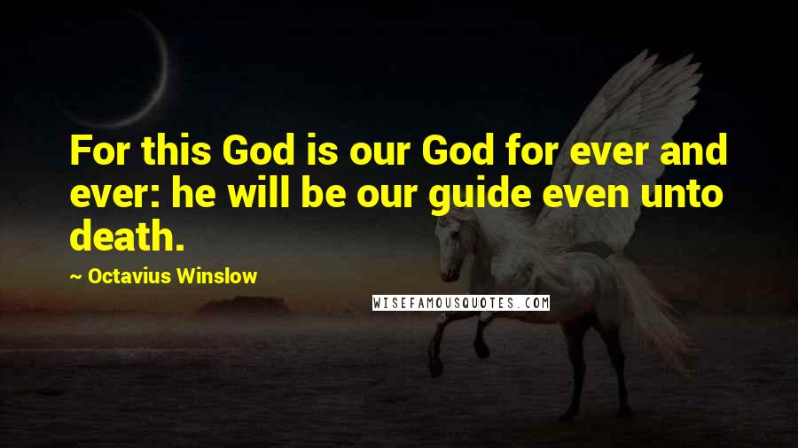 Octavius Winslow Quotes: For this God is our God for ever and ever: he will be our guide even unto death.