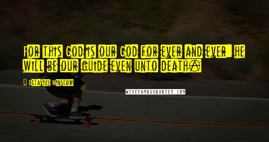 Octavius Winslow Quotes: For this God is our God for ever and ever: he will be our guide even unto death.