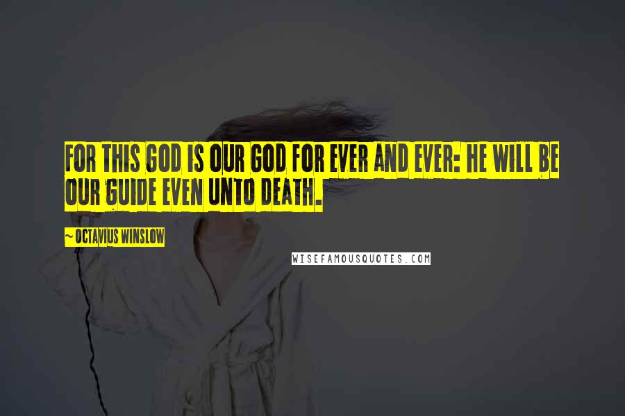 Octavius Winslow Quotes: For this God is our God for ever and ever: he will be our guide even unto death.