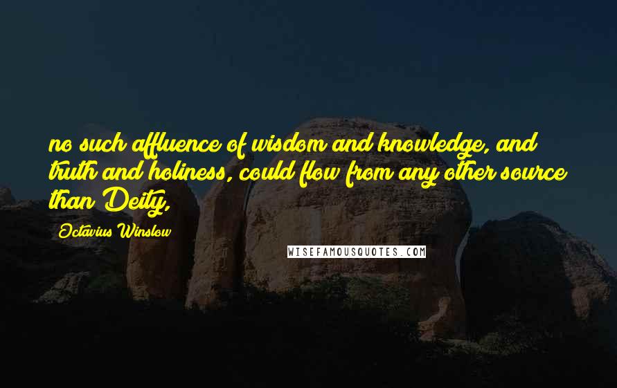 Octavius Winslow Quotes: no such affluence of wisdom and knowledge, and truth and holiness, could flow from any other source than Deity,