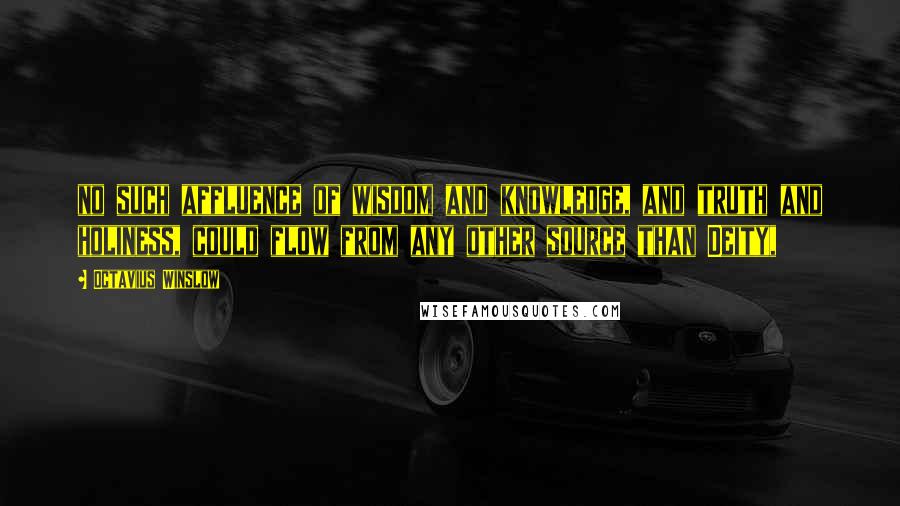 Octavius Winslow Quotes: no such affluence of wisdom and knowledge, and truth and holiness, could flow from any other source than Deity,