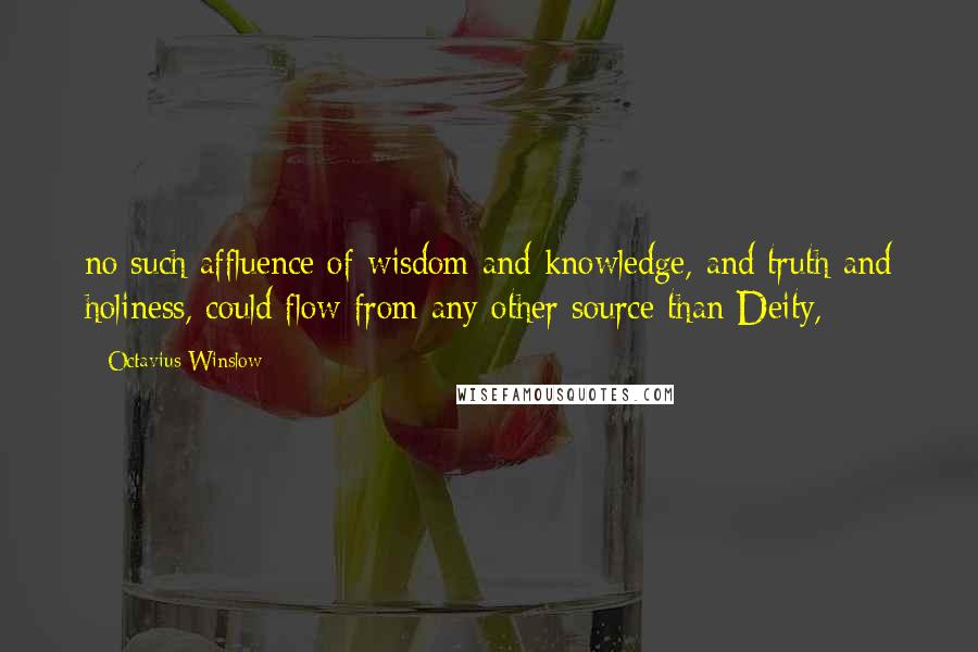 Octavius Winslow Quotes: no such affluence of wisdom and knowledge, and truth and holiness, could flow from any other source than Deity,