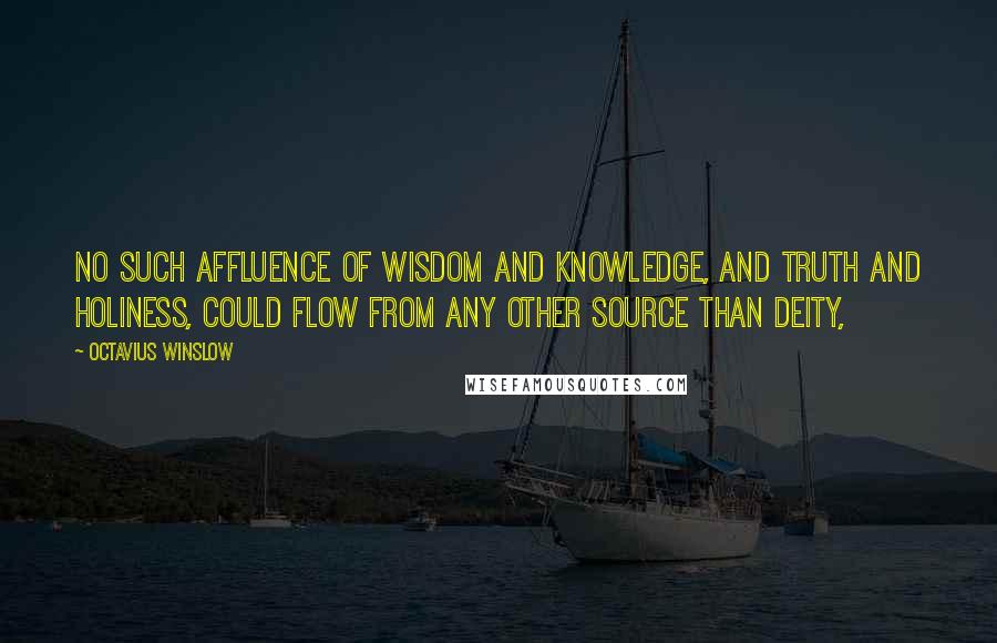 Octavius Winslow Quotes: no such affluence of wisdom and knowledge, and truth and holiness, could flow from any other source than Deity,