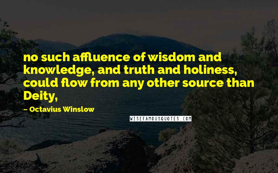 Octavius Winslow Quotes: no such affluence of wisdom and knowledge, and truth and holiness, could flow from any other source than Deity,