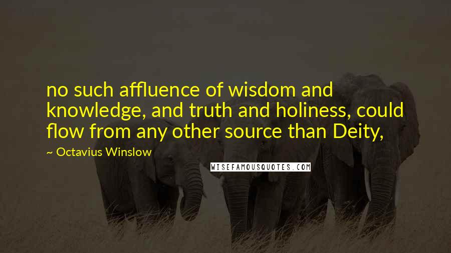 Octavius Winslow Quotes: no such affluence of wisdom and knowledge, and truth and holiness, could flow from any other source than Deity,