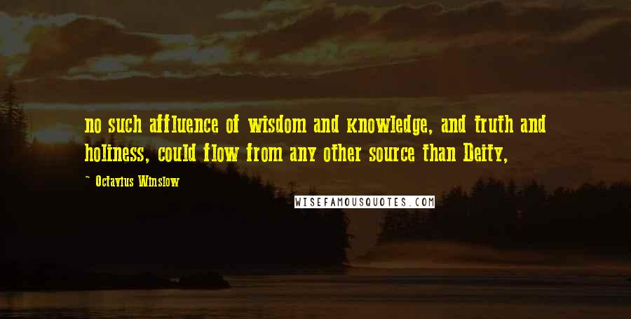 Octavius Winslow Quotes: no such affluence of wisdom and knowledge, and truth and holiness, could flow from any other source than Deity,